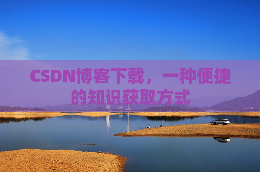 CSDN博客下载,一种便捷的知识获取方式